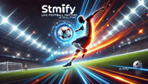 Stmify Live Football Matches: Experience Every Goal in Real-Time